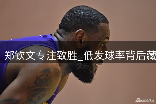 郑钦文专注致胜 低发球率背后藏制胜密码